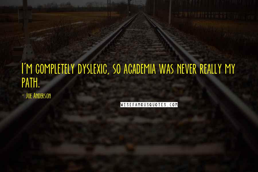 Joe Anderson Quotes: I'm completely dyslexic, so academia was never really my path.