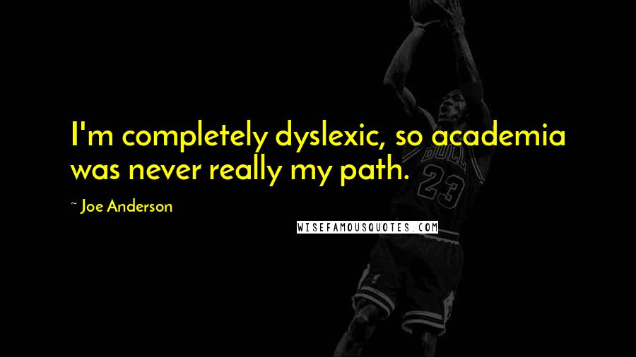 Joe Anderson Quotes: I'm completely dyslexic, so academia was never really my path.