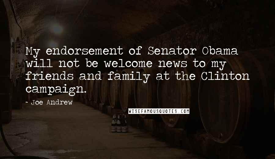 Joe Andrew Quotes: My endorsement of Senator Obama will not be welcome news to my friends and family at the Clinton campaign.