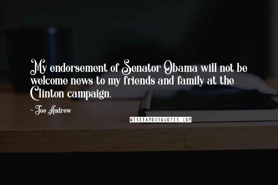 Joe Andrew Quotes: My endorsement of Senator Obama will not be welcome news to my friends and family at the Clinton campaign.