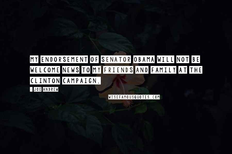 Joe Andrew Quotes: My endorsement of Senator Obama will not be welcome news to my friends and family at the Clinton campaign.