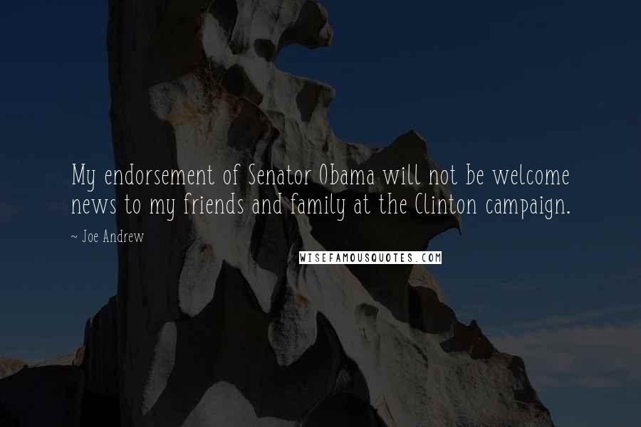 Joe Andrew Quotes: My endorsement of Senator Obama will not be welcome news to my friends and family at the Clinton campaign.