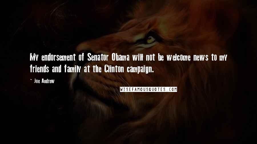 Joe Andrew Quotes: My endorsement of Senator Obama will not be welcome news to my friends and family at the Clinton campaign.