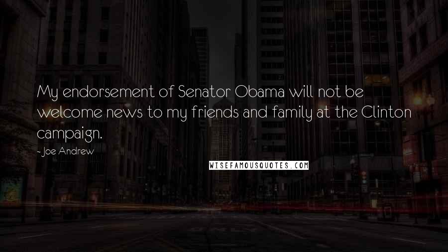 Joe Andrew Quotes: My endorsement of Senator Obama will not be welcome news to my friends and family at the Clinton campaign.