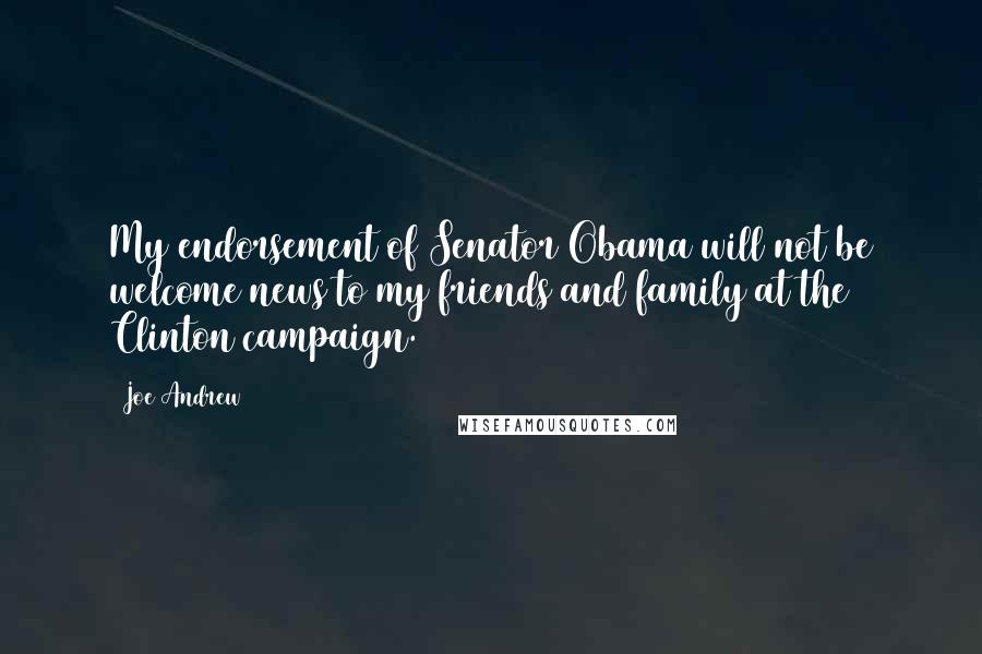 Joe Andrew Quotes: My endorsement of Senator Obama will not be welcome news to my friends and family at the Clinton campaign.