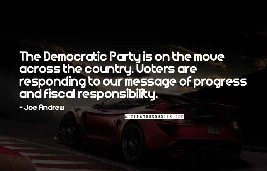 Joe Andrew Quotes: The Democratic Party is on the move across the country. Voters are responding to our message of progress and fiscal responsibility.