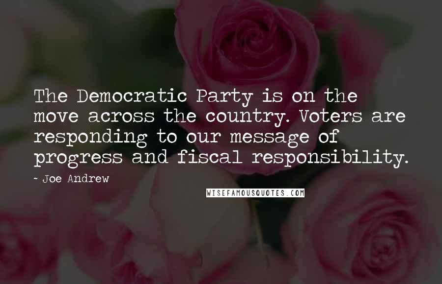 Joe Andrew Quotes: The Democratic Party is on the move across the country. Voters are responding to our message of progress and fiscal responsibility.