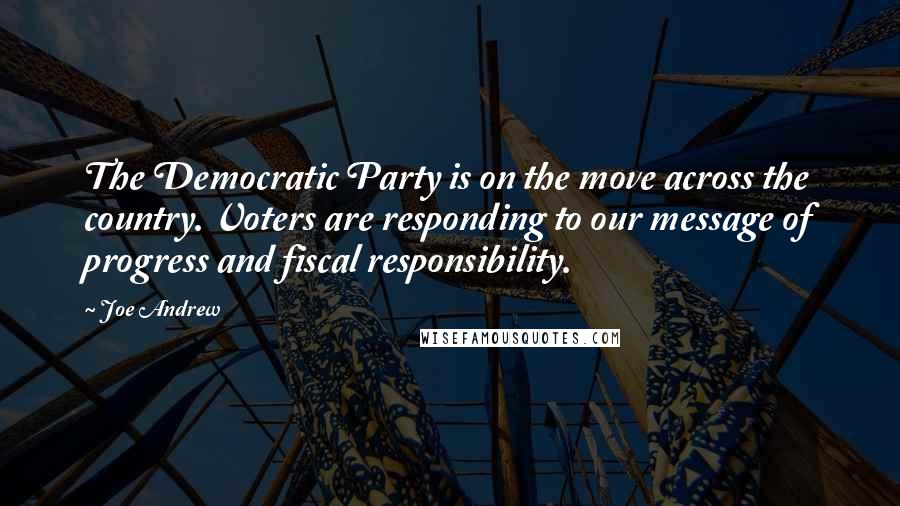 Joe Andrew Quotes: The Democratic Party is on the move across the country. Voters are responding to our message of progress and fiscal responsibility.