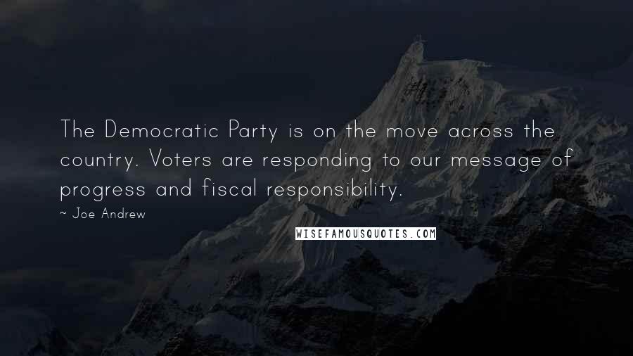 Joe Andrew Quotes: The Democratic Party is on the move across the country. Voters are responding to our message of progress and fiscal responsibility.