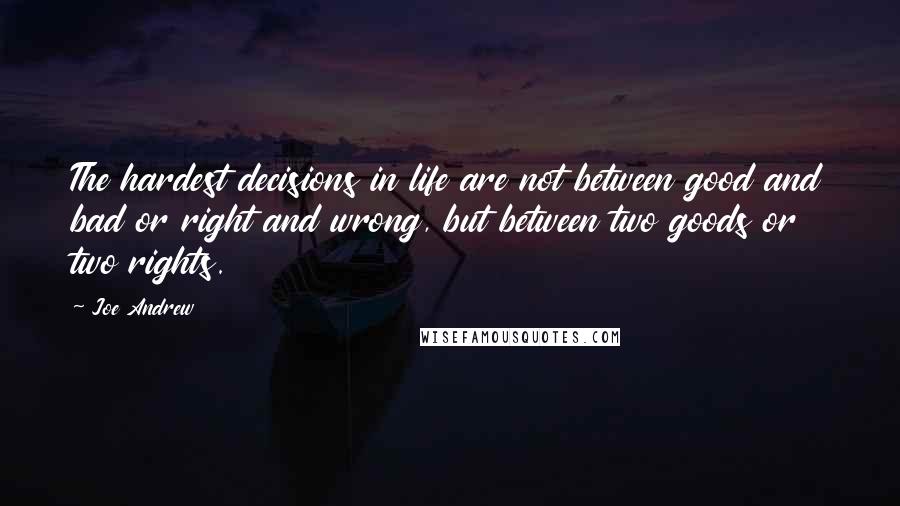 Joe Andrew Quotes: The hardest decisions in life are not between good and bad or right and wrong, but between two goods or two rights.