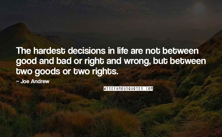 Joe Andrew Quotes: The hardest decisions in life are not between good and bad or right and wrong, but between two goods or two rights.