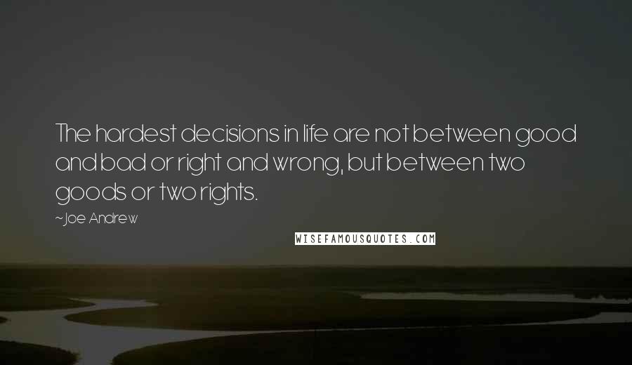 Joe Andrew Quotes: The hardest decisions in life are not between good and bad or right and wrong, but between two goods or two rights.
