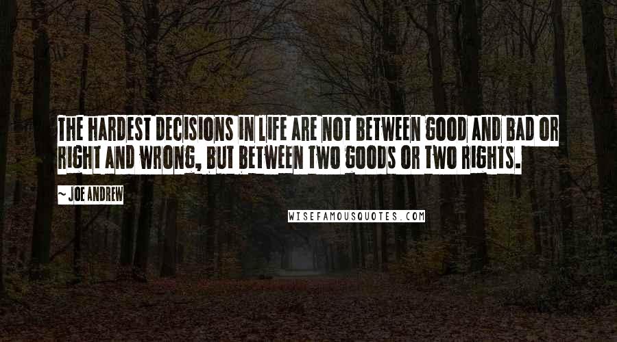Joe Andrew Quotes: The hardest decisions in life are not between good and bad or right and wrong, but between two goods or two rights.