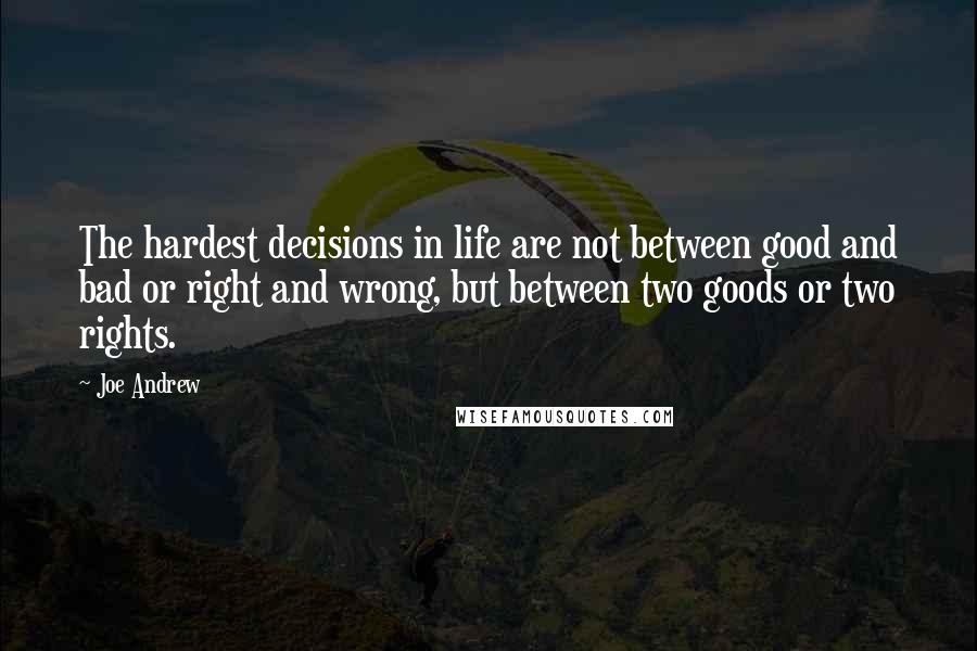 Joe Andrew Quotes: The hardest decisions in life are not between good and bad or right and wrong, but between two goods or two rights.