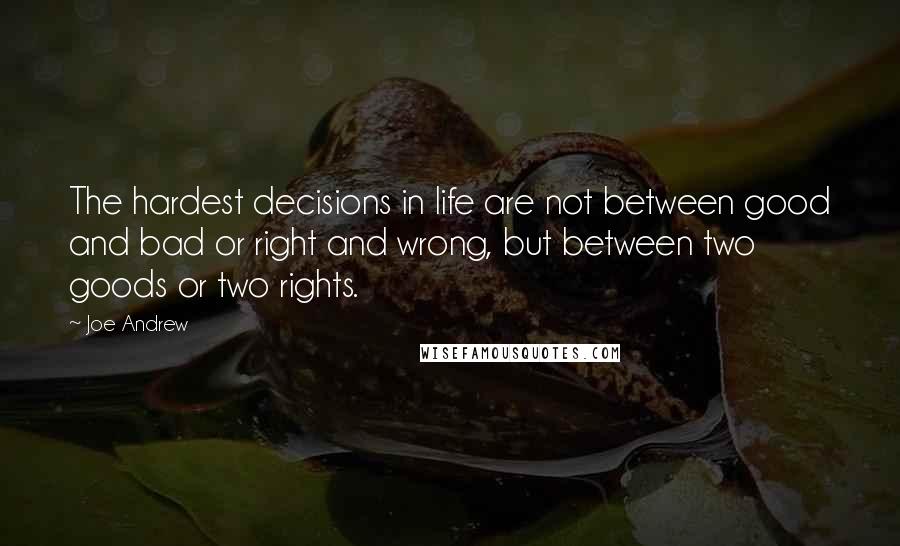 Joe Andrew Quotes: The hardest decisions in life are not between good and bad or right and wrong, but between two goods or two rights.