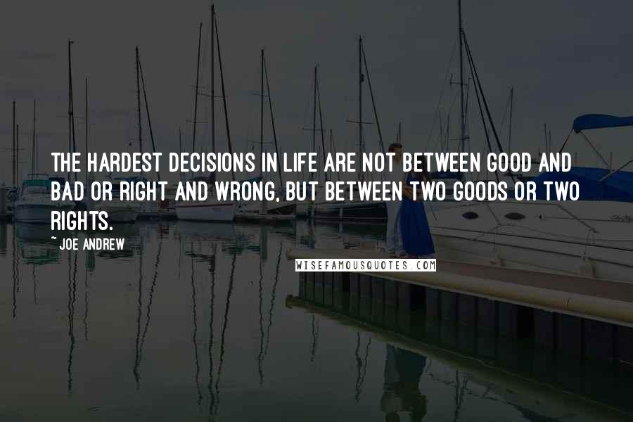 Joe Andrew Quotes: The hardest decisions in life are not between good and bad or right and wrong, but between two goods or two rights.