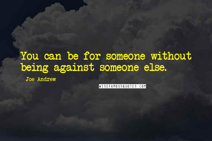 Joe Andrew Quotes: You can be for someone without being against someone else.