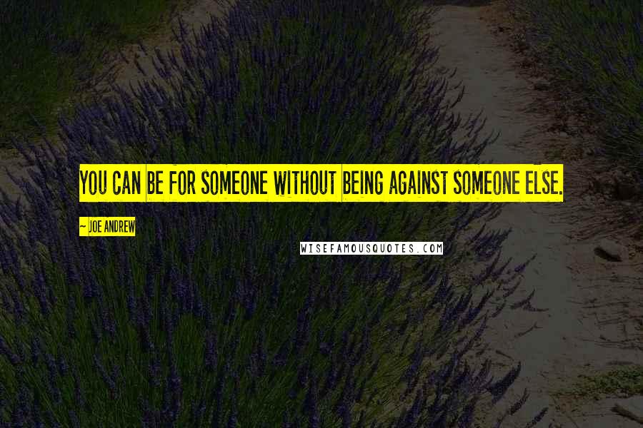 Joe Andrew Quotes: You can be for someone without being against someone else.