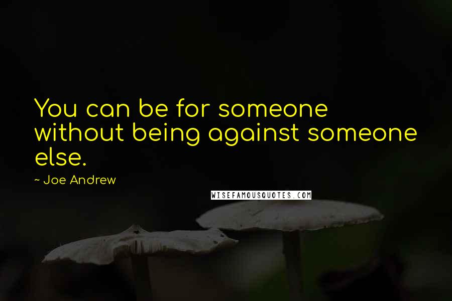 Joe Andrew Quotes: You can be for someone without being against someone else.