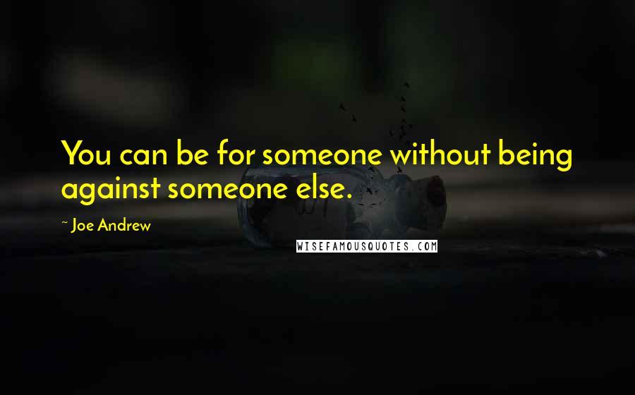 Joe Andrew Quotes: You can be for someone without being against someone else.