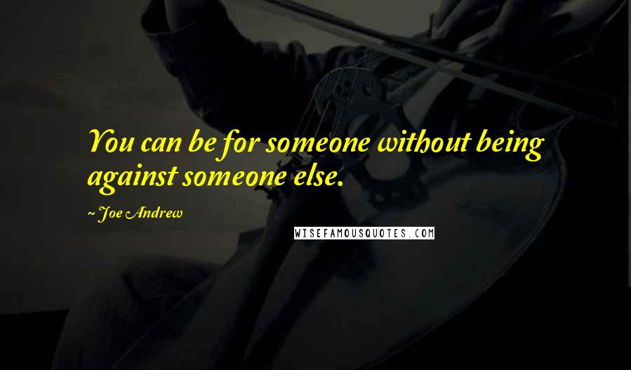 Joe Andrew Quotes: You can be for someone without being against someone else.
