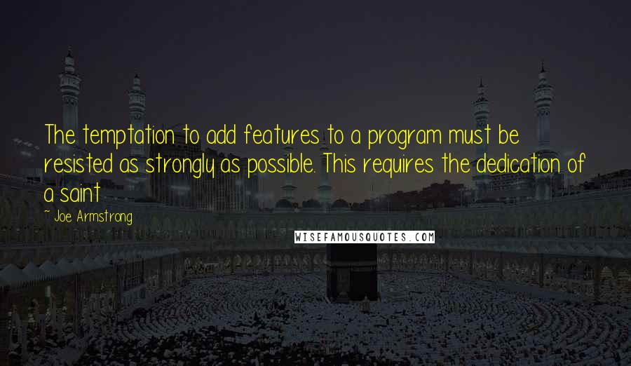 Joe Armstrong Quotes: The temptation to add features to a program must be resisted as strongly as possible. This requires the dedication of a saint