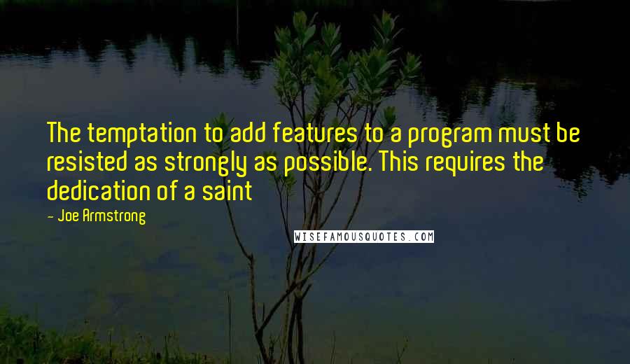 Joe Armstrong Quotes: The temptation to add features to a program must be resisted as strongly as possible. This requires the dedication of a saint