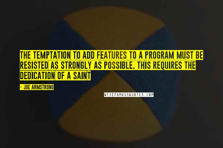 Joe Armstrong Quotes: The temptation to add features to a program must be resisted as strongly as possible. This requires the dedication of a saint