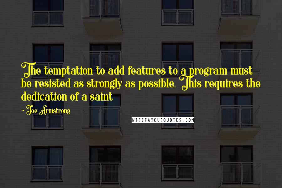 Joe Armstrong Quotes: The temptation to add features to a program must be resisted as strongly as possible. This requires the dedication of a saint