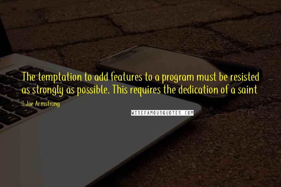Joe Armstrong Quotes: The temptation to add features to a program must be resisted as strongly as possible. This requires the dedication of a saint