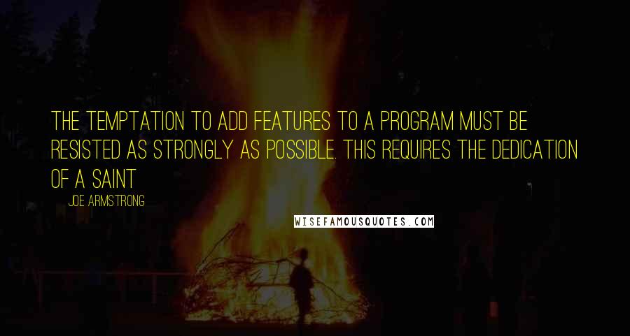 Joe Armstrong Quotes: The temptation to add features to a program must be resisted as strongly as possible. This requires the dedication of a saint