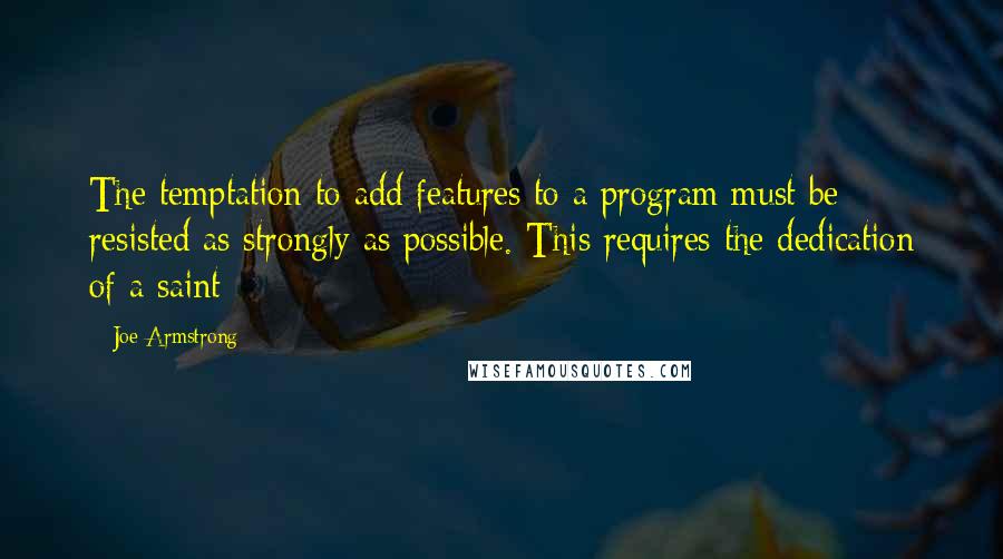 Joe Armstrong Quotes: The temptation to add features to a program must be resisted as strongly as possible. This requires the dedication of a saint