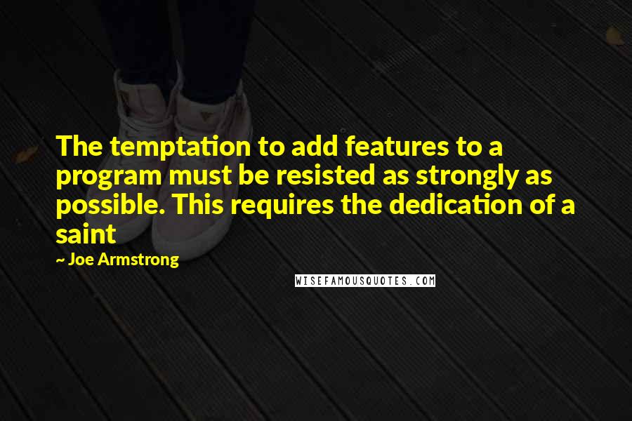 Joe Armstrong Quotes: The temptation to add features to a program must be resisted as strongly as possible. This requires the dedication of a saint