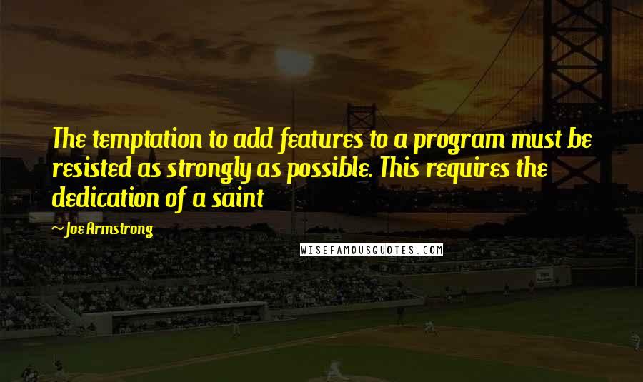 Joe Armstrong Quotes: The temptation to add features to a program must be resisted as strongly as possible. This requires the dedication of a saint