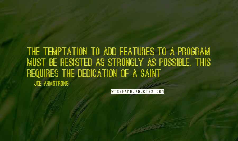 Joe Armstrong Quotes: The temptation to add features to a program must be resisted as strongly as possible. This requires the dedication of a saint