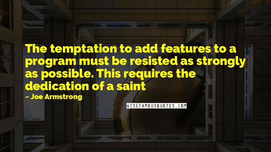 Joe Armstrong Quotes: The temptation to add features to a program must be resisted as strongly as possible. This requires the dedication of a saint