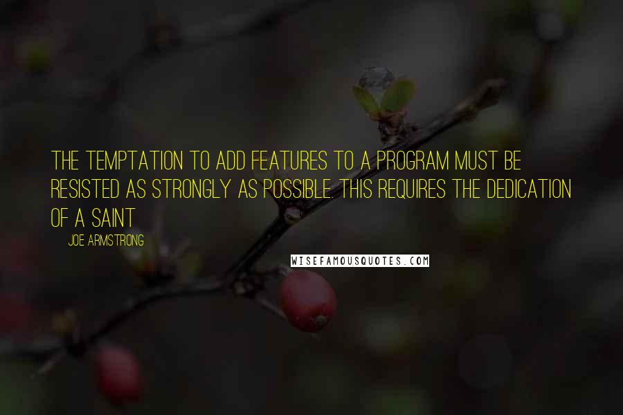 Joe Armstrong Quotes: The temptation to add features to a program must be resisted as strongly as possible. This requires the dedication of a saint