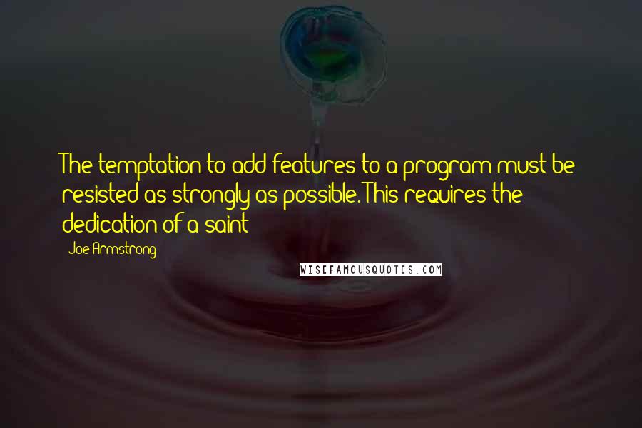 Joe Armstrong Quotes: The temptation to add features to a program must be resisted as strongly as possible. This requires the dedication of a saint