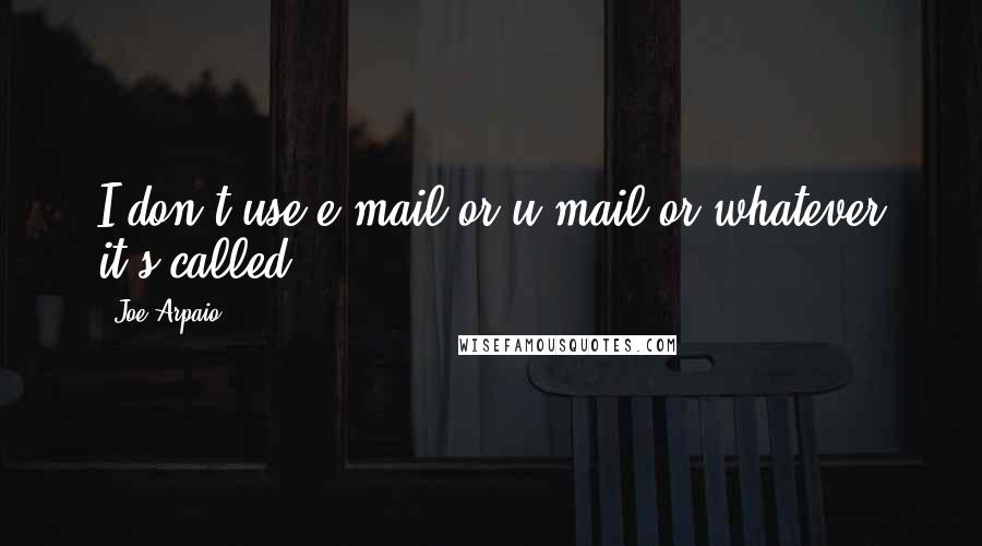 Joe Arpaio Quotes: I don't use e-mail or u-mail or whatever it's called.