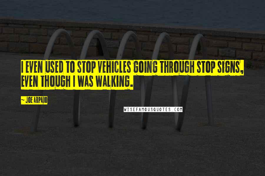 Joe Arpaio Quotes: I even used to stop vehicles going through stop signs, even though I was walking.