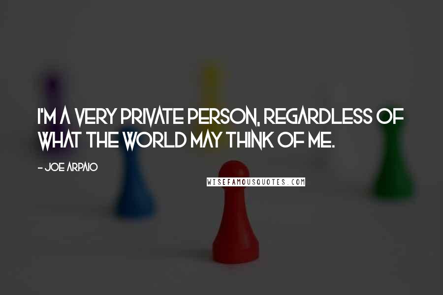 Joe Arpaio Quotes: I'm a very private person, regardless of what the world may think of me.
