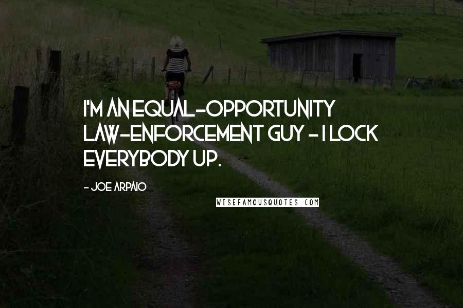 Joe Arpaio Quotes: I'm an equal-opportunity law-enforcement guy - I lock everybody up.