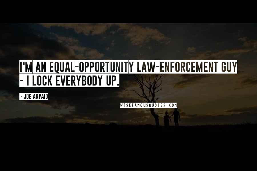 Joe Arpaio Quotes: I'm an equal-opportunity law-enforcement guy - I lock everybody up.