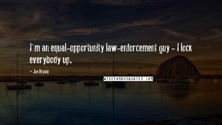 Joe Arpaio Quotes: I'm an equal-opportunity law-enforcement guy - I lock everybody up.