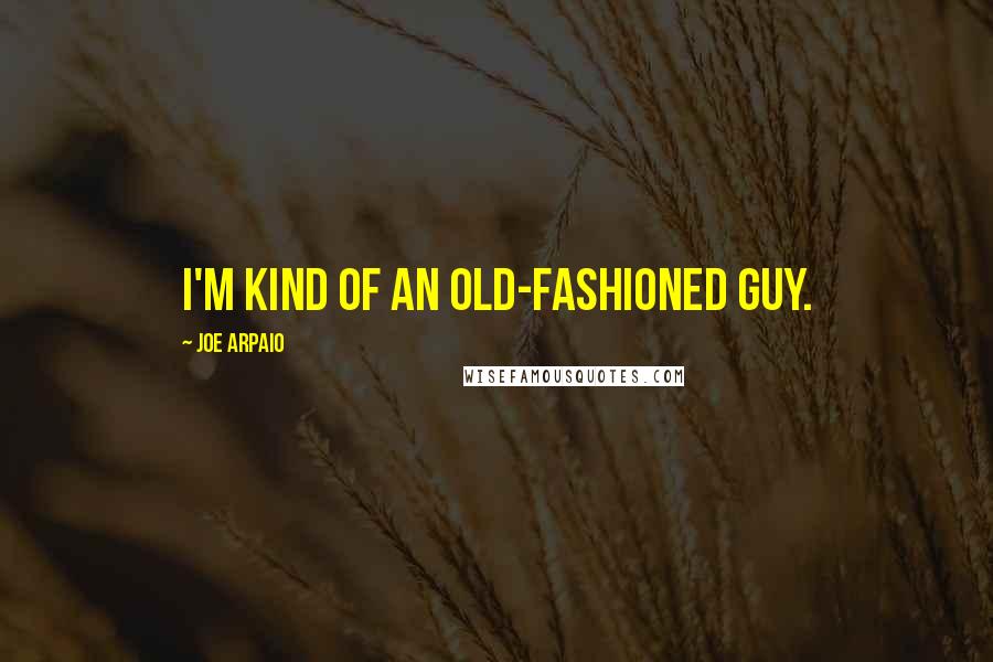 Joe Arpaio Quotes: I'm kind of an old-fashioned guy.