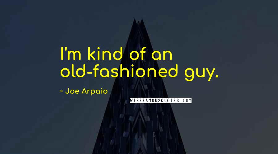 Joe Arpaio Quotes: I'm kind of an old-fashioned guy.