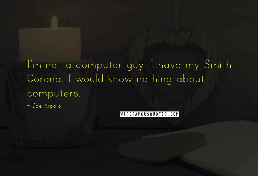 Joe Arpaio Quotes: I'm not a computer guy. I have my Smith Corona. I would know nothing about computers.