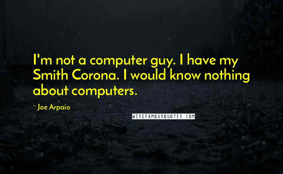 Joe Arpaio Quotes: I'm not a computer guy. I have my Smith Corona. I would know nothing about computers.