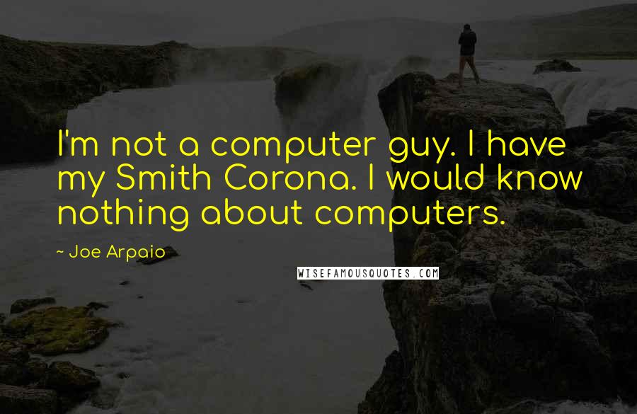 Joe Arpaio Quotes: I'm not a computer guy. I have my Smith Corona. I would know nothing about computers.