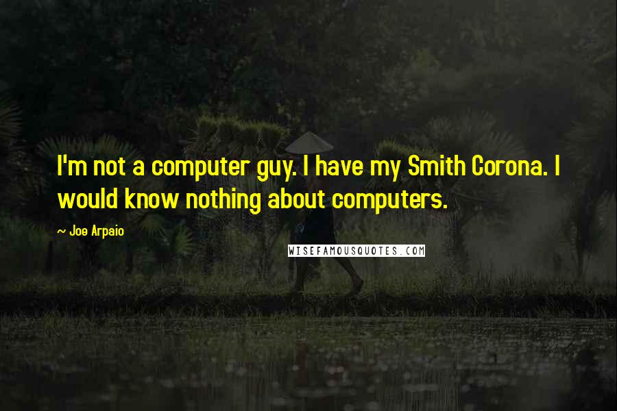 Joe Arpaio Quotes: I'm not a computer guy. I have my Smith Corona. I would know nothing about computers.